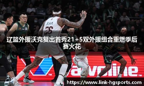 辽篮外援沃克复出首秀21+5双外援组合重燃季后赛火花