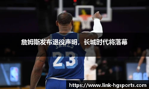 詹姆斯发布退役声明，长城时代将落幕