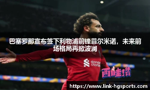 巴塞罗那宣布签下利物浦前锋菲尔米诺，未来前场格局再掀波澜