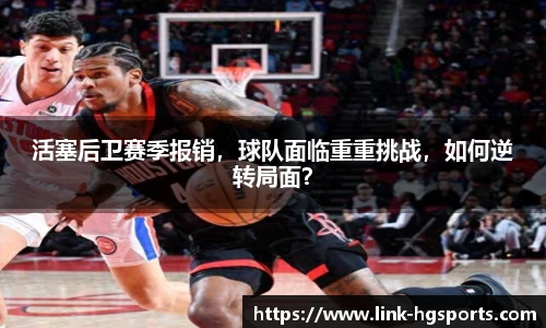 活塞后卫赛季报销，球队面临重重挑战，如何逆转局面？