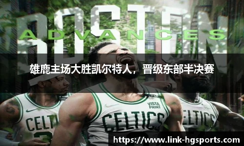 雄鹿主场大胜凯尔特人，晋级东部半决赛