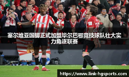 塞尔维亚国脚正式加盟毕尔巴鄂竞技球队壮大实力角逐联赛