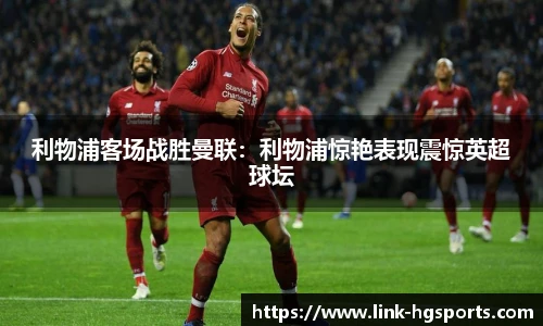 利物浦客场战胜曼联：利物浦惊艳表现震惊英超球坛