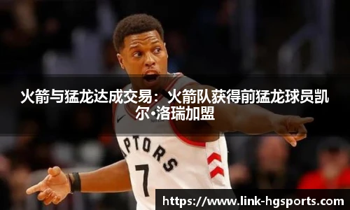 火箭与猛龙达成交易：火箭队获得前猛龙球员凯尔·洛瑞加盟