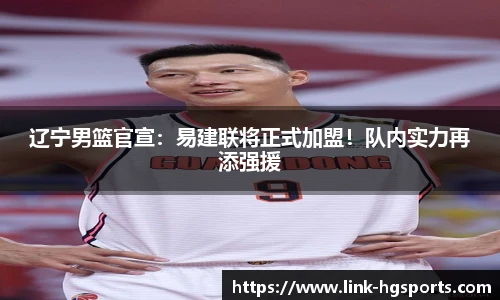 辽宁男篮官宣：易建联将正式加盟！队内实力再添强援