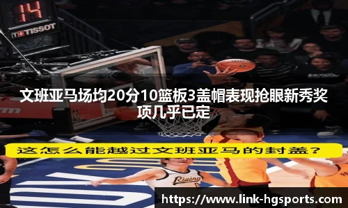 文班亚马场均20分10篮板3盖帽表现抢眼新秀奖项几乎已定