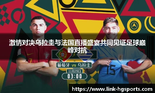 激情对决乌拉圭与法国直播盛宴共同见证足球巅峰对抗
