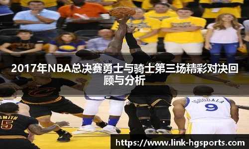 2017年NBA总决赛勇士与骑士第三场精彩对决回顾与分析