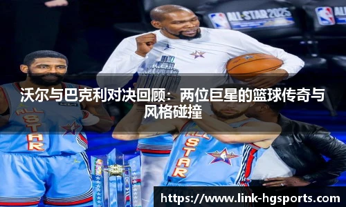 沃尔与巴克利对决回顾：两位巨星的篮球传奇与风格碰撞