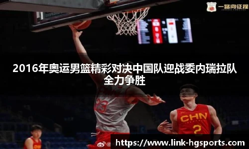 2016年奥运男篮精彩对决中国队迎战委内瑞拉队全力争胜