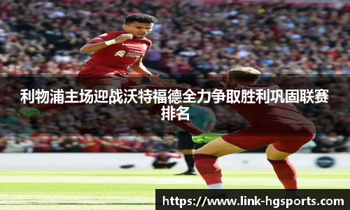 利物浦主场迎战沃特福德全力争取胜利巩固联赛排名