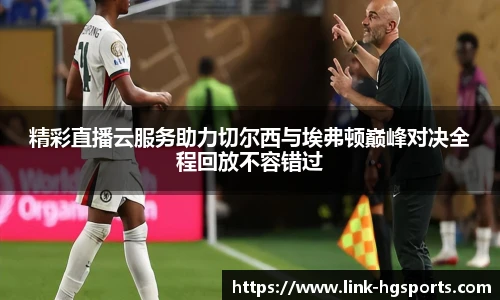 精彩直播云服务助力切尔西与埃弗顿巅峰对决全程回放不容错过