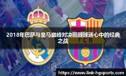 2018年巴萨与皇马巅峰对决回顾球迷心中的经典之战