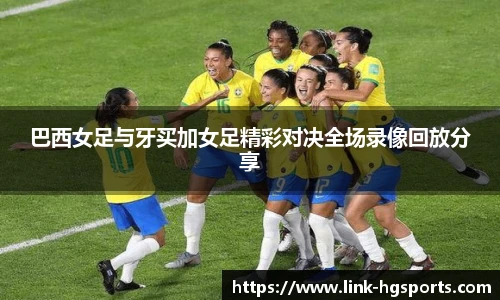 巴西女足与牙买加女足精彩对决全场录像回放分享