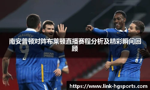 南安普顿对阵布莱顿直播赛程分析及精彩瞬间回顾
