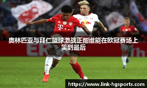奥林匹亚与拜仁篮球激战正酣谁能在欧冠赛场上笑到最后