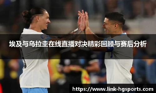埃及与乌拉圭在线直播对决精彩回顾与赛后分析