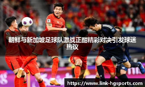 朝鲜与新加坡足球队激战正酣精彩对决引发球迷热议