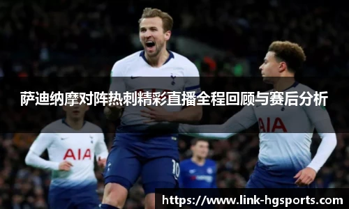 萨迪纳摩对阵热刺精彩直播全程回顾与赛后分析