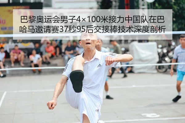 巴黎奥运会男子4×100米接力中国队在巴哈马邀请赛37秒95后交接棒技术深度剖析